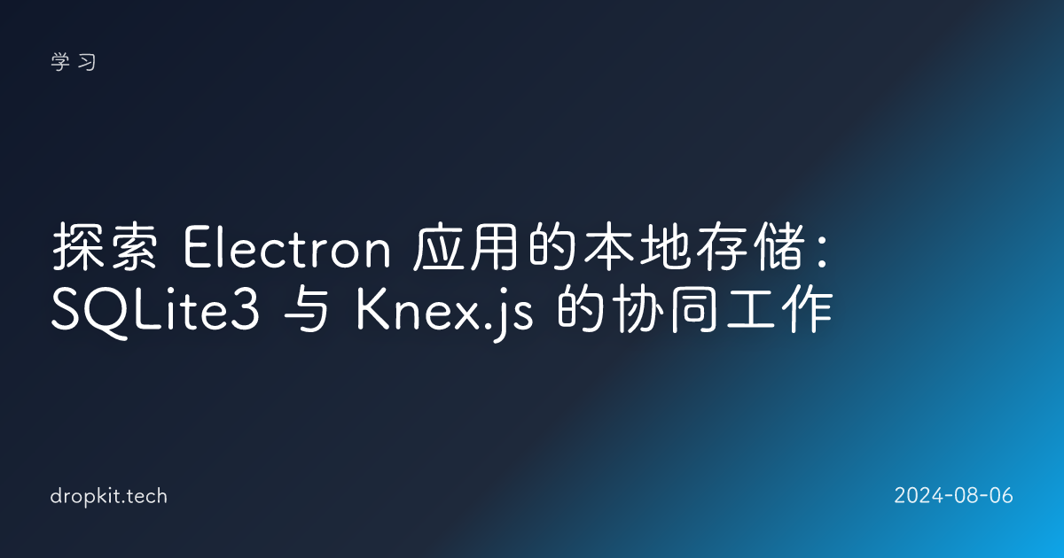 探索 Electron 应用的本地存储：SQLite3 与 Knex.js 的协同工作