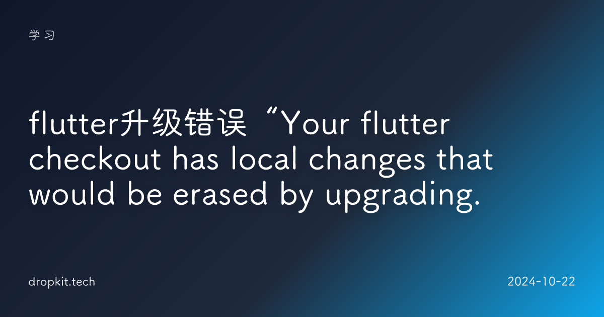 flutter升级错误“Your flutter checkout has local changes that would be erased by upgrading.