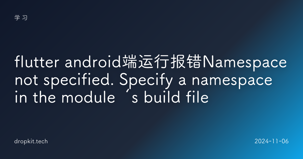 flutter android端运行报错Namespace not specified. Specify a namespace in the module‘s build file