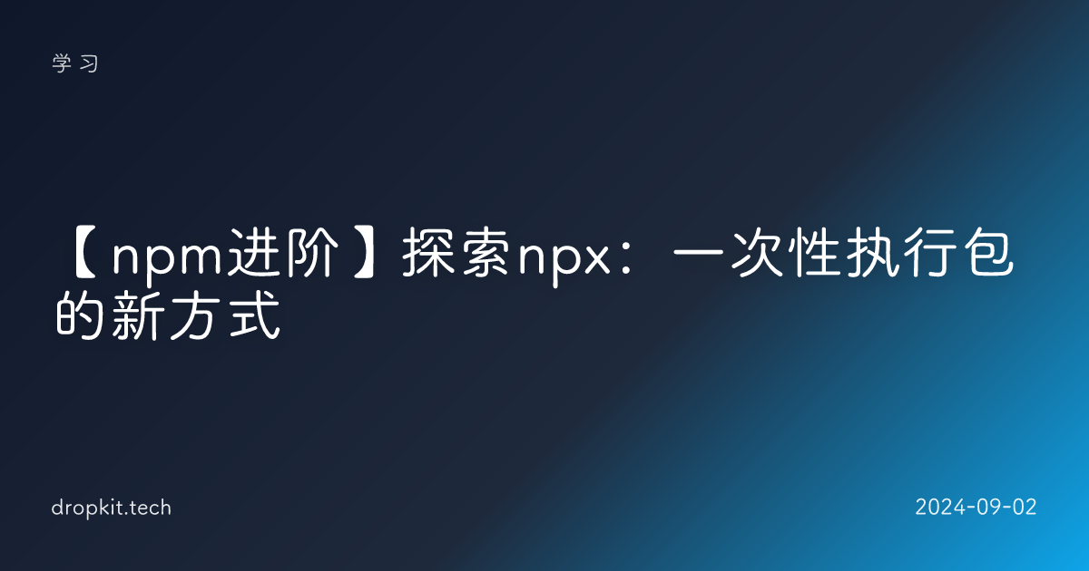 【npm进阶】探索npx：一次性执行包的新方式