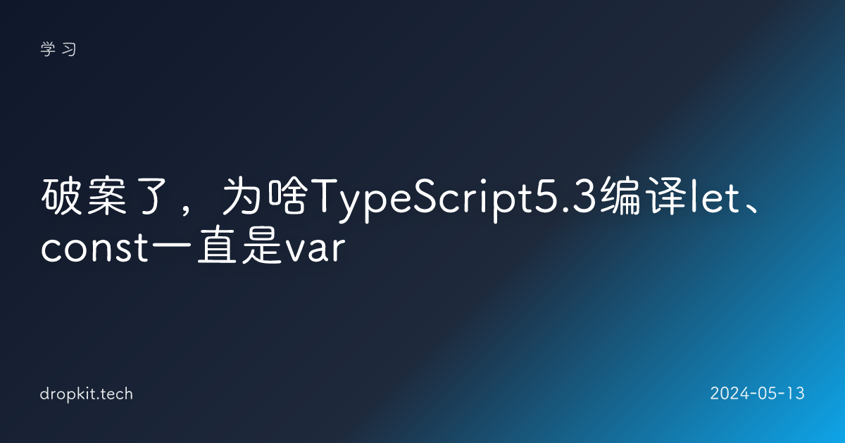 破案了，为啥TypeScript5.3编译let、const一直是var