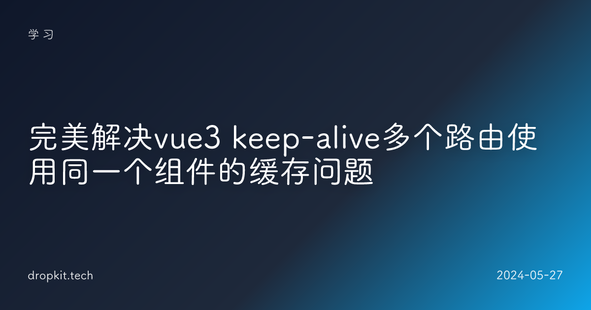 完美解决vue3 keep-alive多个路由使用同一个组件的缓存问题 