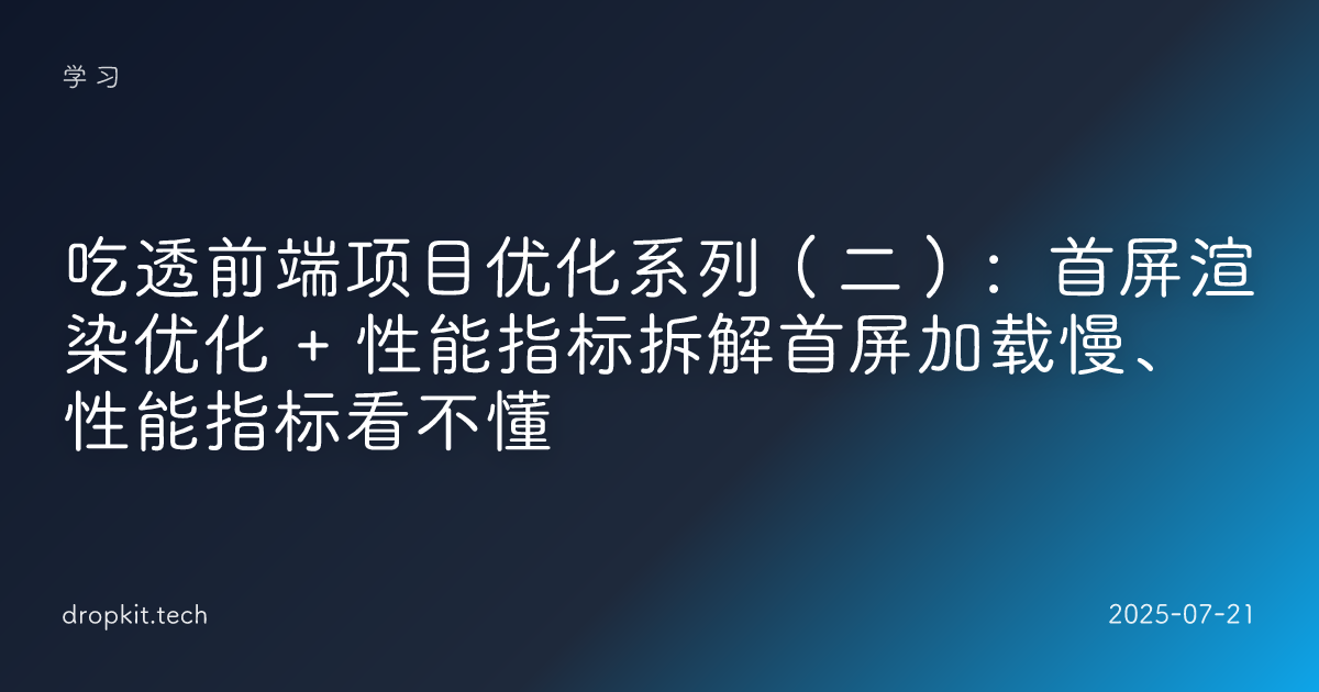 吃透前端项目优化系列（二）：首屏渲染优化 + 性能指标拆解首屏加载慢、性能指标看不懂
